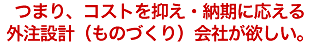 つまり、コストを抑え・納期に応える外注設計（ものづくり）会社が欲しい。